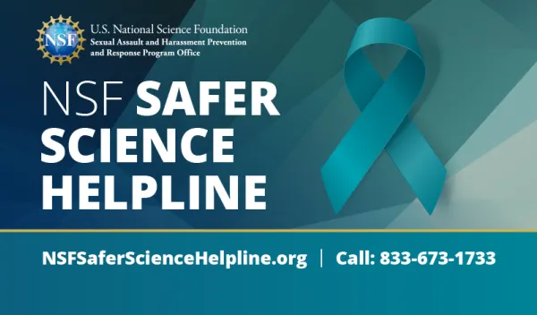 Teal ribbon graphic with text that states, "NSF Safer Science Helpline. NSFSaferScienceHelpline.org. Call: 833-673-1733."
